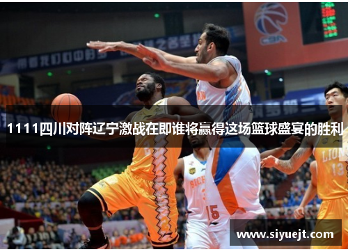 1111四川对阵辽宁激战在即谁将赢得这场篮球盛宴的胜利