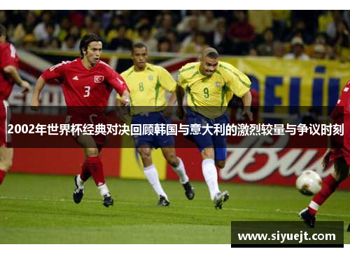 2002年世界杯经典对决回顾韩国与意大利的激烈较量与争议时刻
