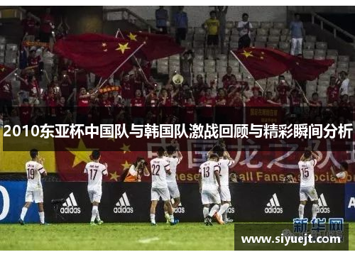 2010东亚杯中国队与韩国队激战回顾与精彩瞬间分析