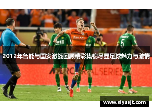 2012年鲁能与国安激战回顾精彩集锦尽显足球魅力与激情