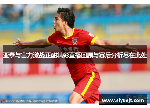 亚泰与富力激战正酣精彩直播回顾与赛后分析尽在此处
