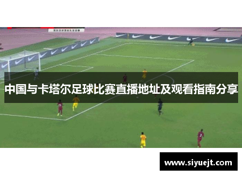 中国与卡塔尔足球比赛直播地址及观看指南分享