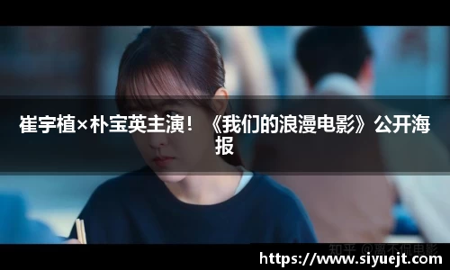 壹号娱乐崔宇植×朴宝英主演！《我们的浪漫电影》公开海报