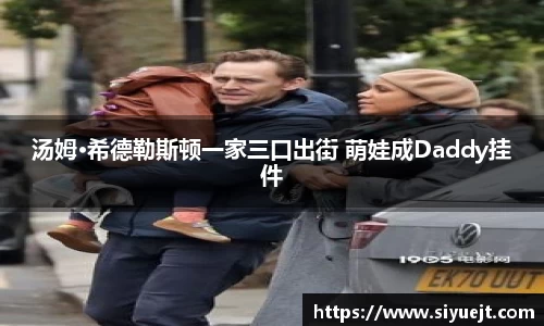壹号娱乐汤姆·希德勒斯顿一家三口出街 萌娃成Daddy挂件